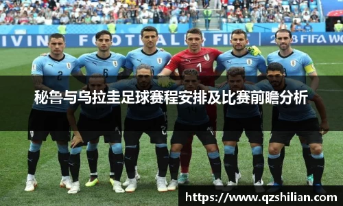 秘鲁与乌拉圭足球赛程安排及比赛前瞻分析